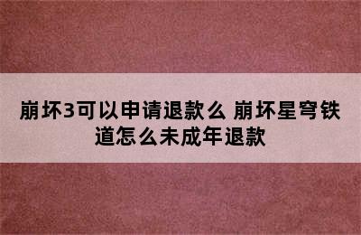 崩坏3可以申请退款么 崩坏星穹铁道怎么未成年退款